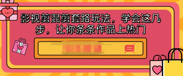 影视剪混剪套路玩法，学会这几步，让你条条作品上热门【视频课程】-自由之翼资源网