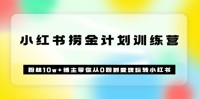 《小红书捞金计划训练营》粉丝10w 博主带你从0粉到变现玩转小红书（72节课)-自由之翼资源网