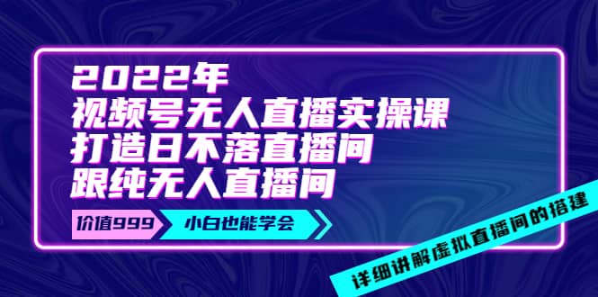 2022年《视频号无人直播实操课》打造日不落直播间 纯无人直播间-自由之翼资源网