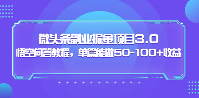 黄岛主：微头条副业掘金项目3.0 悟空问答教程，单篇能做50-100 收益-自由之翼资源网