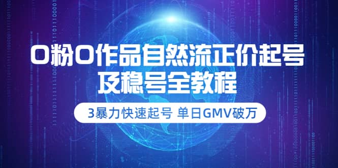 0粉0作品自然流正价起号及稳号全教程：3暴力快速起号 单日GMV破万-价值2980-自由之翼资源网