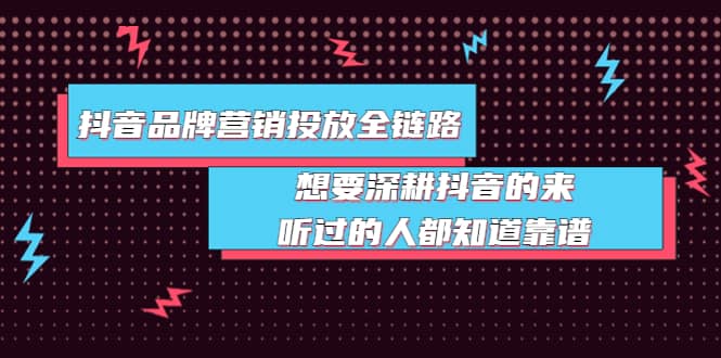 抖音品牌营销投放全链路：想要深耕抖音的来，听过的人都知道靠谱-自由之翼资源网