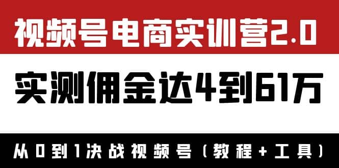 外面收费1900×视频号电商实训营2.0：实测佣金达4到61万（教程 工具）-自由之翼资源网