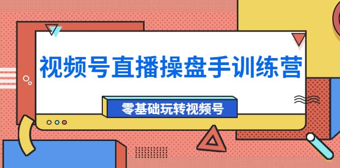 外面收费700的视频号直播操盘手训练营：零基础玩转视频号（10节课）-自由之翼资源网