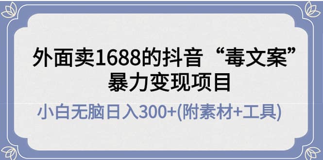 外面卖1688抖音“毒文案”项目-自由之翼资源网