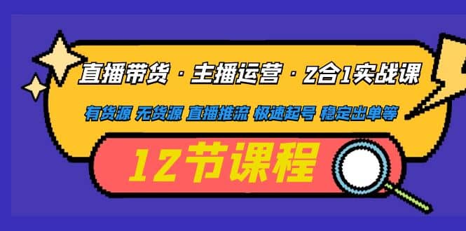 直播带货·主播运营2合1实战课 有货源 无货源 直播推流 极速起号 稳定出单-自由之翼资源网