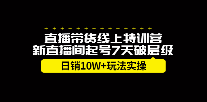 直播带货线上特训营，新直播间起号7天破层级日销10万玩法实操-自由之翼资源网