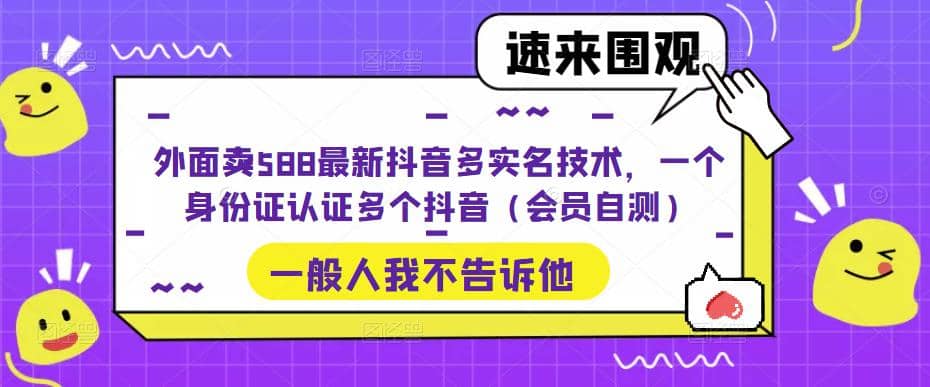 外面卖588最新抖音多实名技术，一个身份证认证多个抖音（会员自测）-自由之翼资源网