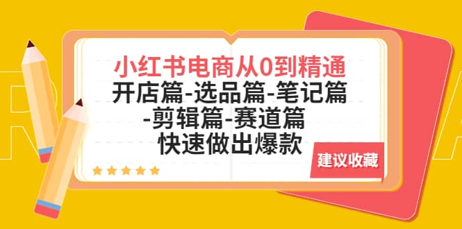 小红书电商从0到精通：开店篇-选品篇-笔记篇-剪辑篇-赛道篇 快速做出爆款-自由之翼资源网