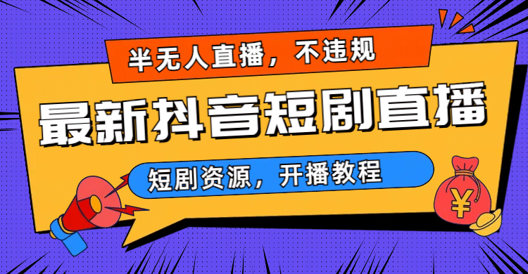 最新抖音短剧半无人直播，不违规日入500-自由之翼资源网