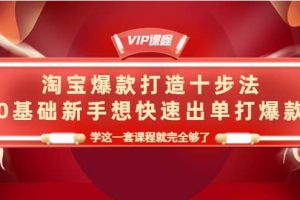 淘宝爆款打造十步法，0基础新手想快速出单打爆款，学这一套课程就完全够了