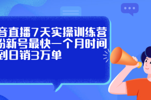 抖音直播7天实操训练营，0粉新号最快一个月时间做到日销3万单