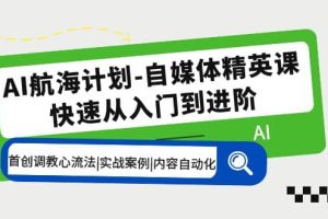 AI航海计划-自媒体精英课 入门到进阶 首创调教心流法|实战案例|内容自动化