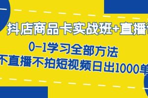 抖店商品卡实战班 直播课-8月 0-1学习全部方法 不直播不拍短视频日出1000单