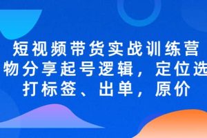 短视频带货实战训练营，好物分享起号逻辑，定位选品打标签、出单，原价