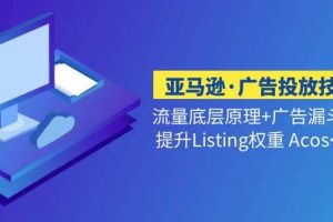 亚马逊·广告投放技巧流量底层 广告漏斗逻辑 提升Listing权重 Acos<10%