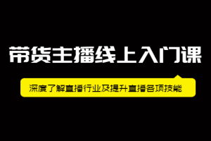 带货主播线上入门课，深度了解直播行业及提升直播各项技能