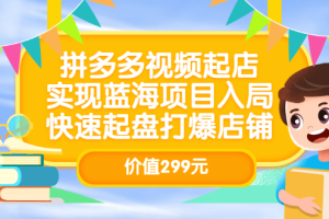 拼多多视频起店，实现蓝海项目入局，快速起盘打爆店铺（价值299元）