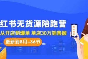 小红书无货源陪跑营：从0-1从开店到爆单 单店30万销售额（更至8月-36节课）