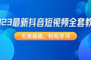 2023最新抖音短视频全套教程，无需基础，轻松学习