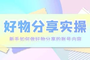 好物分享实操：新手如何做好物分享的账号内容，实操教学