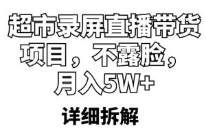 超市录屏直播带货项目，不露脸，月入5W （详细拆解）