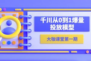 蝉妈妈-大咖课堂第一期，千川从0到1爆量投放模型（23节视频课）