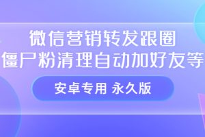 【安卓专用】微信营销转发跟圈僵尸粉清理自动加好友等【永久版】