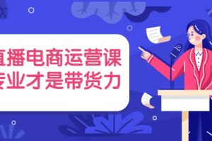 直播电商运营课，专业才是带货力 价值699