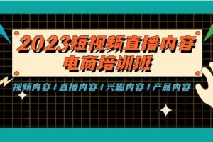 2023短视频直播内容·电商培训班，视频内容 直播内容 兴趣内容 产品内容