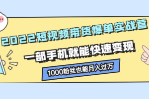 2022短视频带货爆单实战营，一部手机就能快速变现