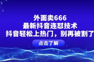 外面卖666的最新抖音连怼技术，抖音轻松上热门，别再被割了