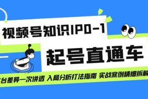 视频号知识IP0-1起号直通车 平台差异一次讲透 入局分析打法指南 实战案例