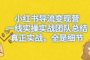 小红书导流变现营，一线实战团队总结，真正实战，全是细节，全平台适用