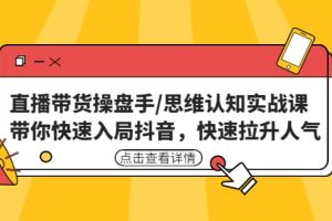 直播带货操盘手/思维认知实战课：带你快速入局抖音，快速拉升人气