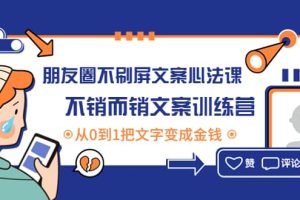 朋友圈不刷屏文案心法课：不销而销文案训练营，从0到1把文字变成金钱