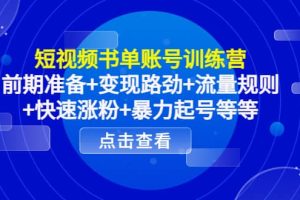 短视频书单账号训练营，前期准备 变现路劲 流量规则 快速涨粉 暴力起号等等