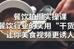 餐饮拍摄实操课：餐饮行业的实用“干货”让你美食视频更诱人