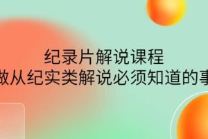 眼镜蛇电影：纪录片解说课程，做从纪实类解说必须知道的事-价值499元