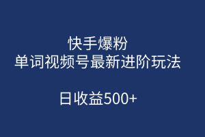 快手爆粉，单词视频号最新进阶玩法，日收益500 （教程 素材）