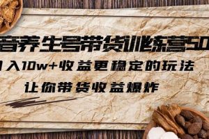 抖音养生号带货·训练营5.0 月入10w 稳定玩法 让你带货收益爆炸(更新)