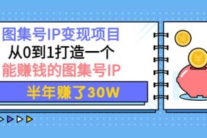 图集号IP变现项目：从0到1打造一个能赚钱的图集号IP