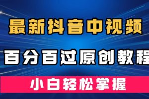 最新抖音中视频百分百过原创教程，深度去重，小白轻松掌握