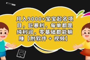 月入9000 宝宝起名项目，巨暴利 每单都是纯利润，0基础躺赚【附软件 视频】