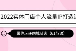 2022实体门店个人流量IP打造课：带你玩转同城获客（61节课）