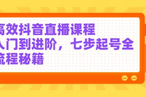 高效抖音直播课程，入门到进阶，七步起号全流程秘籍