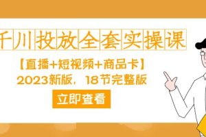 千川投放-全套实操课【直播 短视频 商品卡】2023新版，18节完整版！