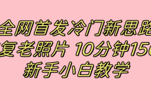 全网首发冷门新思路，修复老照片，10分钟收益150 ，适合新手操作的项目