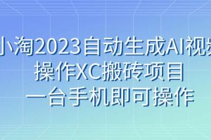 小淘2023自动生成AI视频操作XC搬砖项目，一台手机即可操作