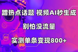 蹭热点话题，视频AI秒生成，别怕没流量，实测单条变现800